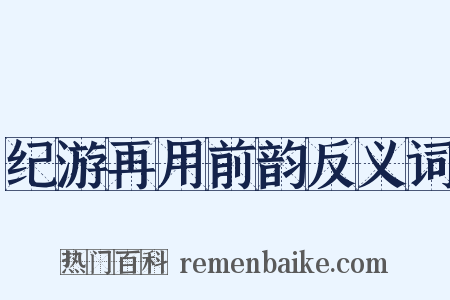 纪游再用前韵反义词是什么意思的图片